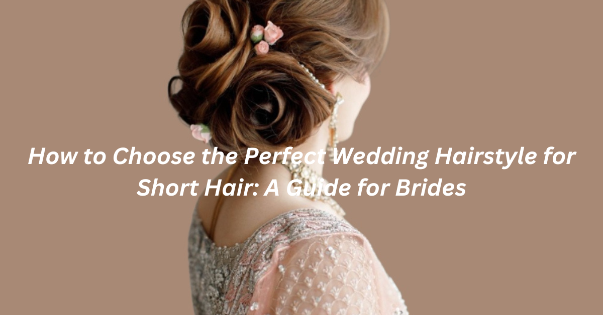 How to Choose the Perfect Wedding Hairstyle for Short Hair: A Guide for Brides