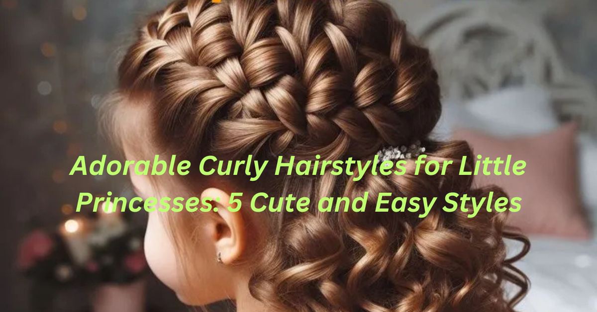 Adorable Curly Hairstyles for Little Princesses: 5 Cute and Easy Styles